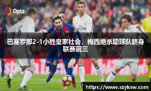 巴塞罗那2-1小胜皇家社会，梅西绝杀助球队跻身联赛前三