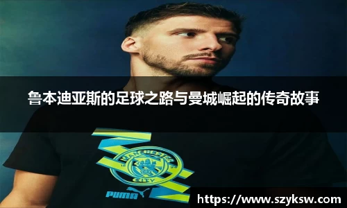 鲁本迪亚斯的足球之路与曼城崛起的传奇故事