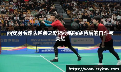西安羽毛球队逆袭之路揭秘锦标赛背后的奋斗与荣耀
