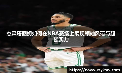 杰森塔图姆如何在NBA赛场上展现领袖风范与超强实力