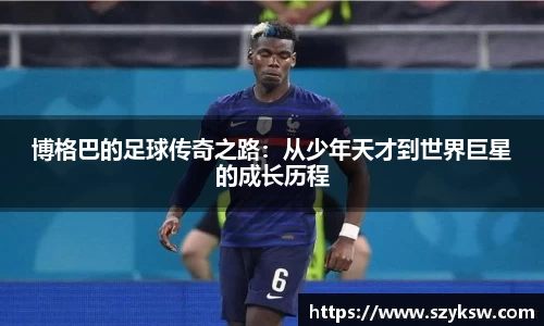 博格巴的足球传奇之路：从少年天才到世界巨星的成长历程