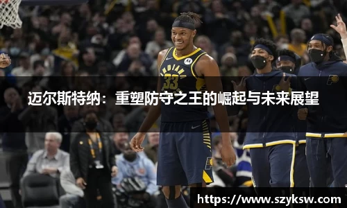 迈尔斯特纳：重塑防守之王的崛起与未来展望