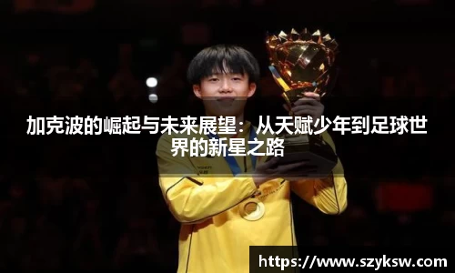 加克波的崛起与未来展望：从天赋少年到足球世界的新星之路