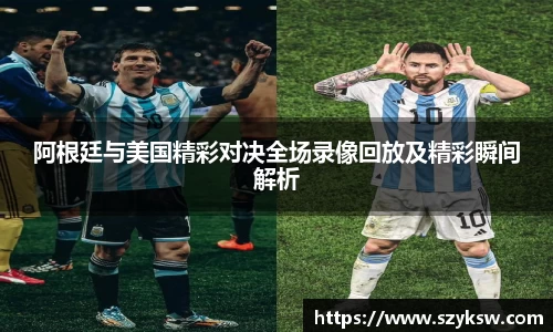 阿根廷与美国精彩对决全场录像回放及精彩瞬间解析