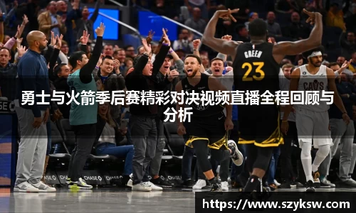 勇士与火箭季后赛精彩对决视频直播全程回顾与分析