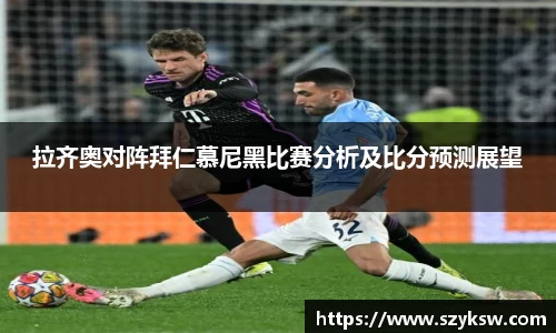 拉齐奥对阵拜仁慕尼黑比赛分析及比分预测展望